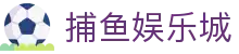捕鱼娱乐城 (官方正版)